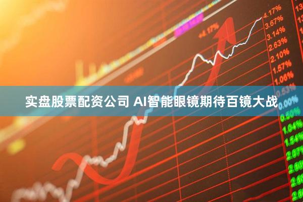 实盘股票配资公司 AI智能眼镜期待百镜大战