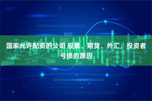 国家允许配资的公司 股票、期货、外汇，投资者亏损的原因