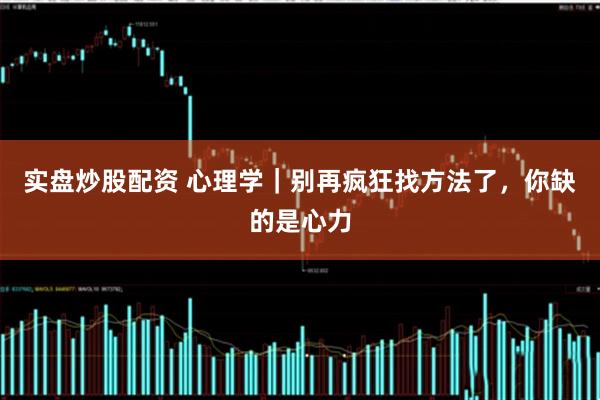 实盘炒股配资 心理学｜别再疯狂找方法了，你缺的是心力