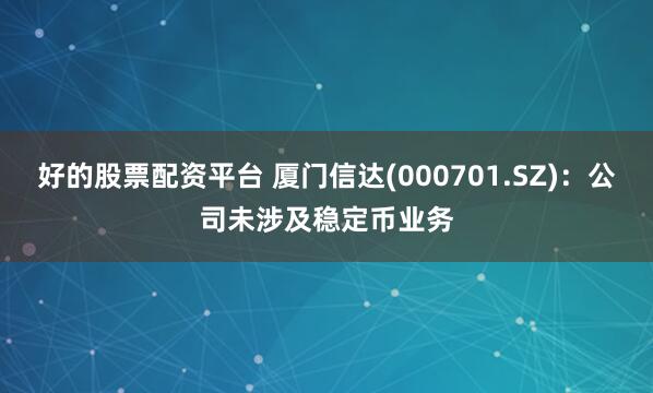 好的股票配资平台 厦门信达(000701.SZ)：公司未涉及稳定币业务