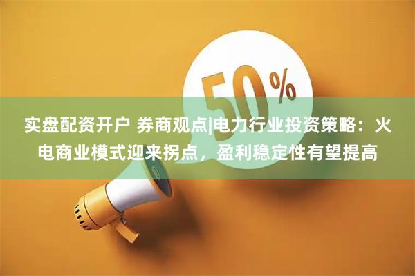 实盘配资开户 券商观点|电力行业投资策略：火电商业模式迎来拐点，盈利稳定性有望提高