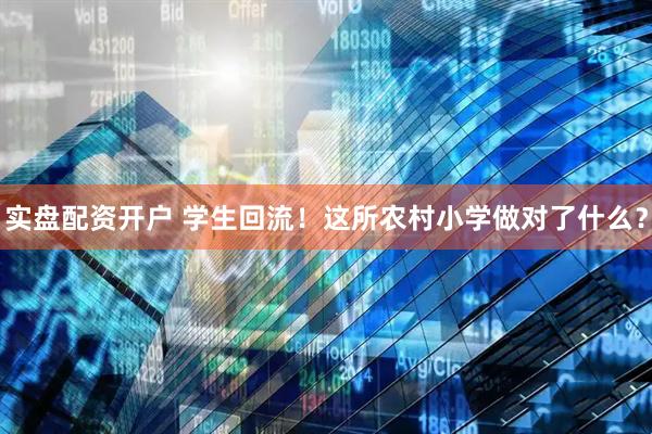 实盘配资开户 学生回流！这所农村小学做对了什么？